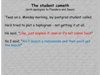The student cometh (with apologies to Flanders and Swan)