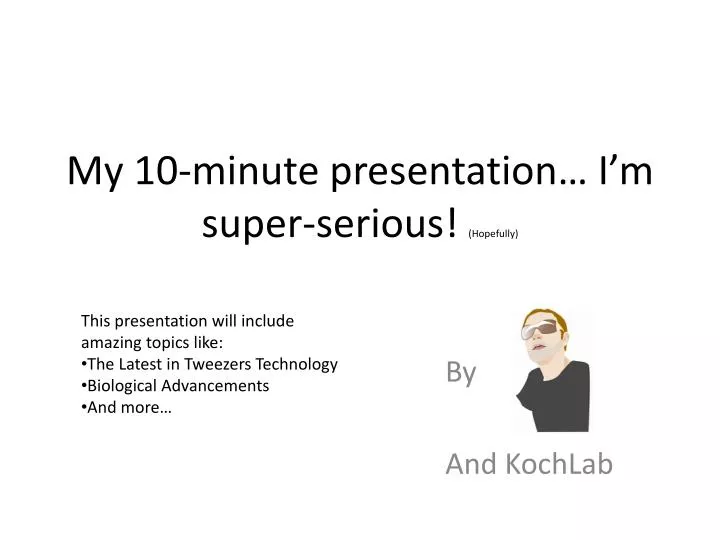 my 10 minute presentation i m super serious hopefully