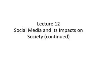 Lecture 12 Social Media and its Impacts on Society (continued)