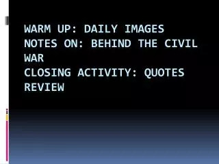 Warm Up: Daily Images Notes on: behind the Civil War Closing Activity: Quotes Review