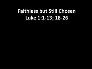 Faithless but Still Chosen Luke 1:1-13; 18-26