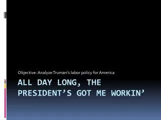All day long, the President’s got me workin ’