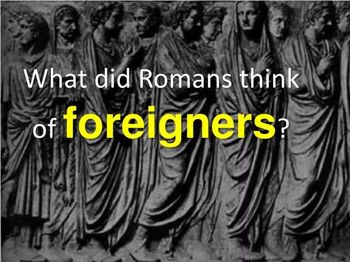 what did romans think of foreigners