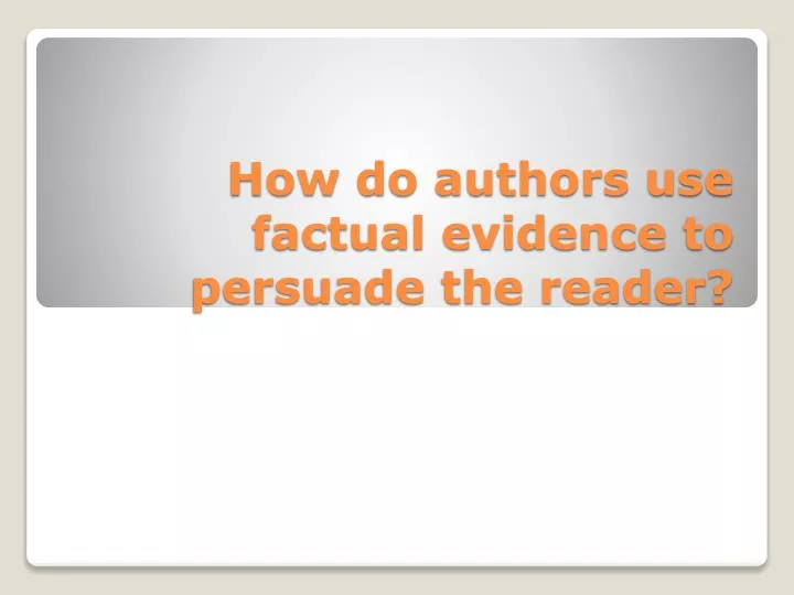 how do authors use factual evidence to persuade the reader