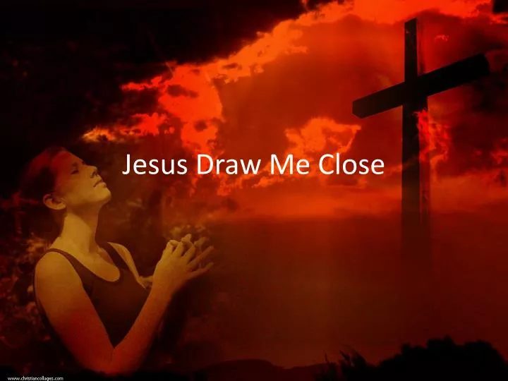 jesus draw me close