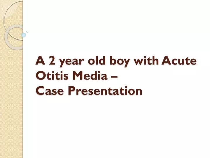 a 2 year old boy with acute otitis media case presentation
