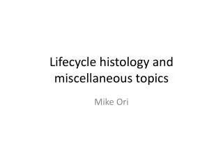 Lifecycle histology and miscellaneous topics