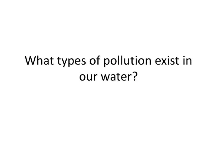 what types of pollution exist in our water
