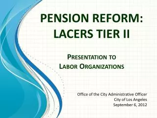 PENSION REFORM: LACERS TIER II Presentation to Labor Organizations