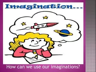 How can we use our imaginations?