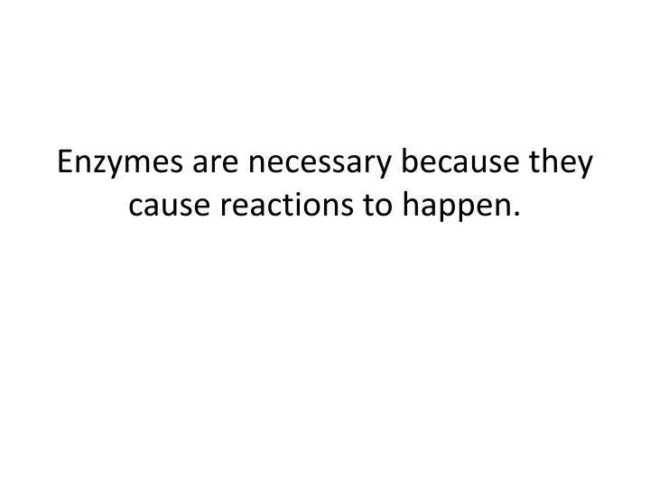 enzymes are necessary because they cause reactions to happen