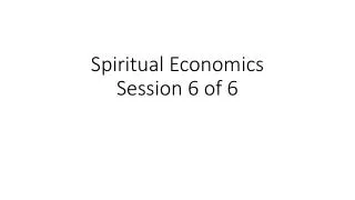 Spiritual Economics Session 6 of 6