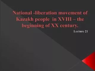 National -liberation movement of Kazakh people in XVIII – the beginning of XX century.