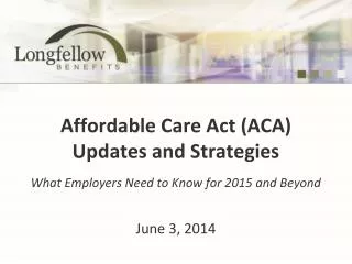 Affordable Care Act (ACA) Updates and Strategies What Employers Need to Know for 2015 and Beyond