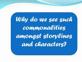 Why do we see such commonalities amongst storylines and characters?