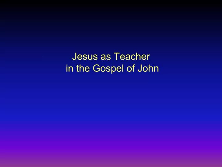 jesus as teacher in the gospel of john