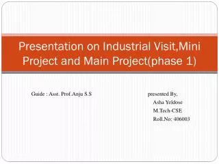 Presentation on Industrial Visit,Mini Project and Main Project(phase 1)
