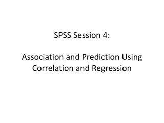 SPSS Session 4: Association and Prediction Using Correlation and Regression