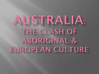 Australia : The clash of Aboriginal &amp; European culture