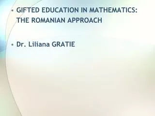 GIFTED EDUCATION IN MATHEMATICS: THE ROMANIAN APPROACH Dr . Liliana GRATIE
