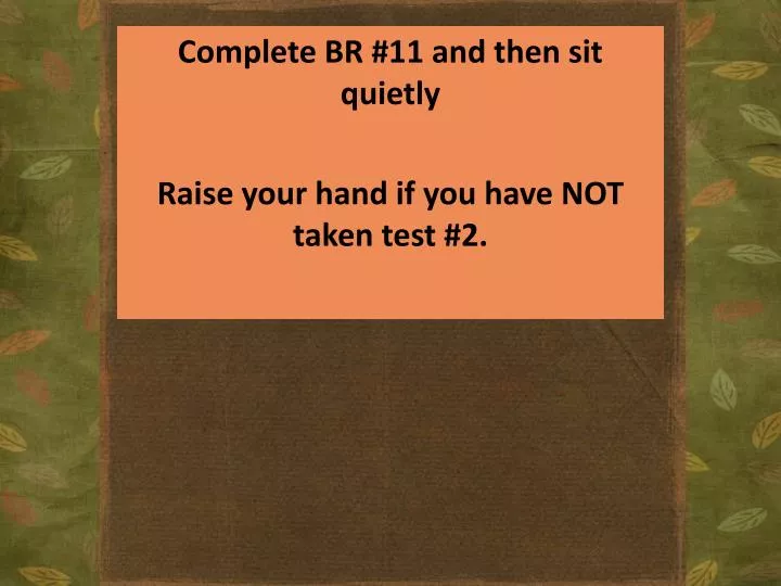 complete br 11 and then sit quietly raise your hand if you have not taken test 2