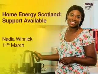 Home Energy Scotland: Support Available Nadia Winnick 11 th March