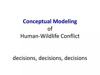Conceptual Modeling of Human-Wildlife Conflict decisions, decisions, decisions