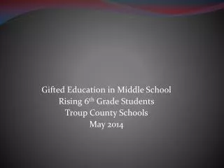 Gifted Education in Middle School Rising 6 th Grade Students Troup County Schools May 2014
