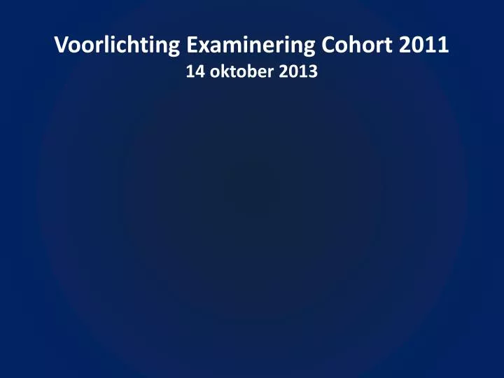 voorlichting examinering cohort 2011 14 oktober 2013