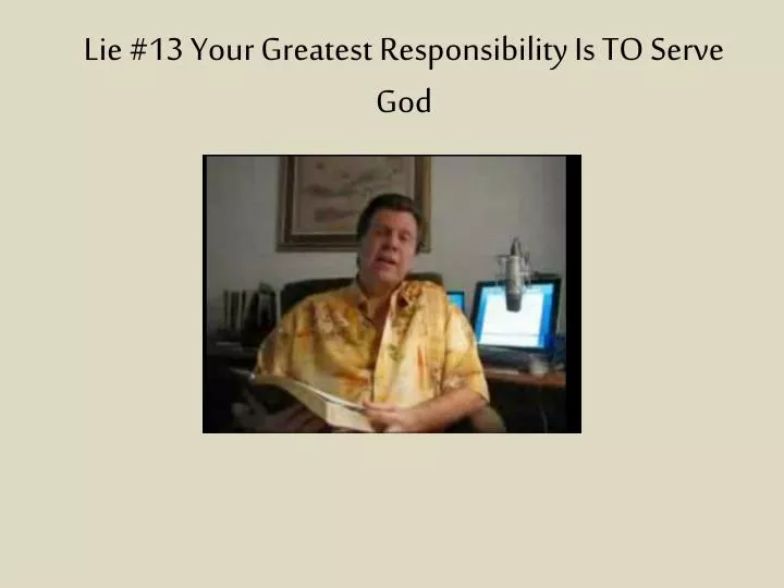 lie 13 your greatest responsibility is to serve god