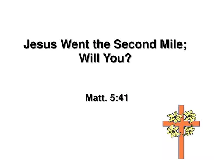 jesus went the second mile will you