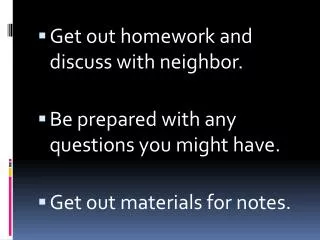 Get out homework and discuss with neighbor. Be prepared with any questions you might have.