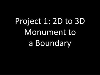 Project 1: 2D to 3D Monument to a Boundary