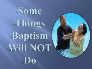 Some Things Baptism Will NOT Do