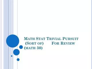 Math Stat Trivial Pursuit (Sort of)	For Review (math 30)