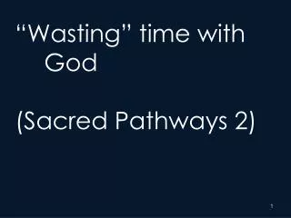 “Wasting” time with 	God (Sacred Pathways 2)