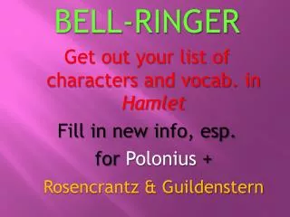 BELL-RINGER Get out your list of characters and vocab. in Hamlet Fill in new info, esp.