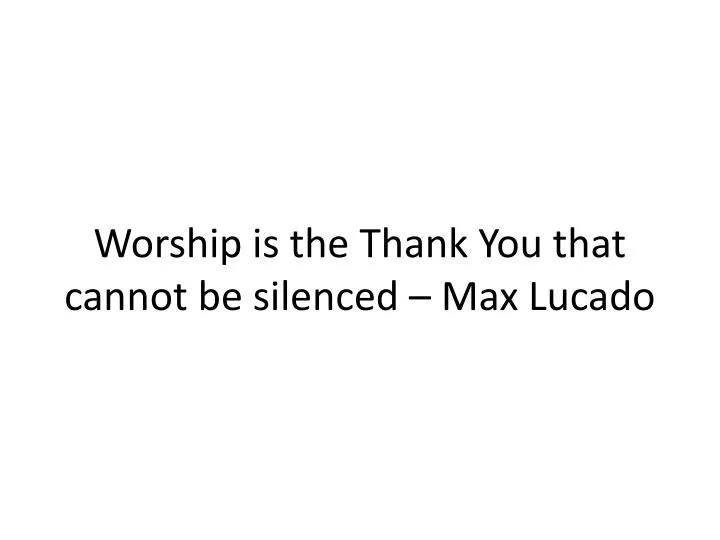 worship is the thank you that cannot be silenced max lucado