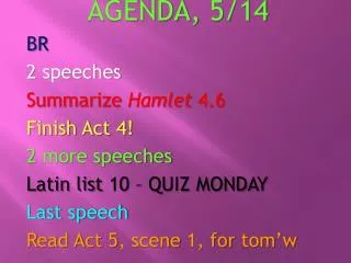 AGENDA , 5/14 BR 2 speeches Summarize Hamlet 4.6 Finish Act 4! 2 more speeches