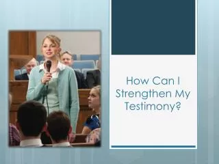 How Can I Strengthen My Testimony?