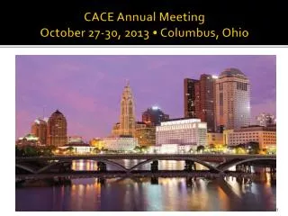 CACE Annual Meeting October 27-30, 2013 • Columbus, Ohio