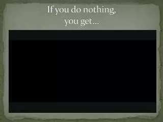 If you do nothing, you get…