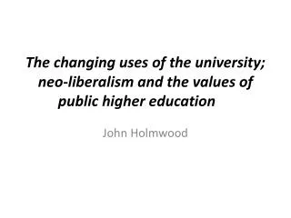 The changing uses of the university; neo-liberalism and the values of public higher education