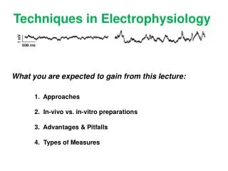 Techniques in Electrophysiology What you are expected to gain from this lecture: 	1 . Approaches