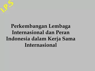 Perkembangan Lembaga Internasional dan Peran Indonesia dalam Kerja Sama Internasional