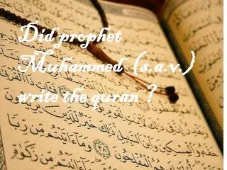 Did prophet M uhammed ( s.a.v .) write the quran ?