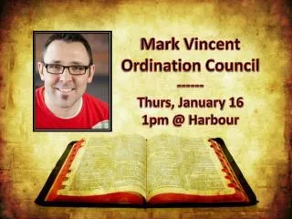 Mark Vincent Ordination Council ------ T hurs, January 16 1pm @ Harbour