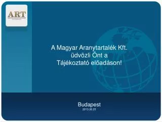 A Magyar Aranytartalék Kft. üdvözli Önt a Tájékoztató előadáson! Budapest 2013.06.25