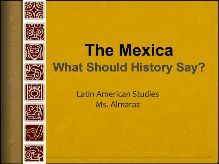 the mexica what should history say