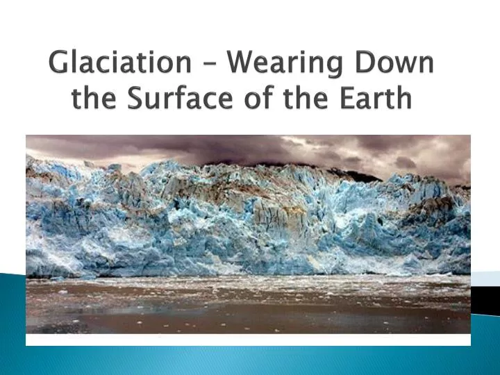 glaciation wearing down the surface of the earth